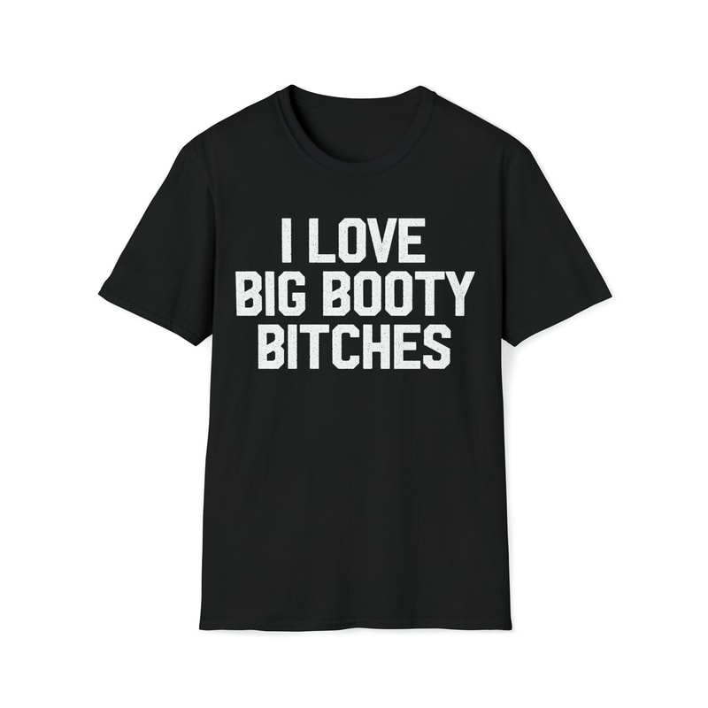 I Love Big Booty Bitches T-Shirt.jpg