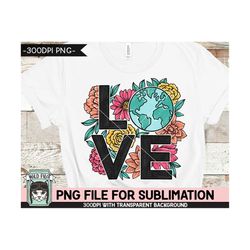 love the earth sublimation design, flower earth sublimation, floral earth png, earth day sublimation png, mother nature,