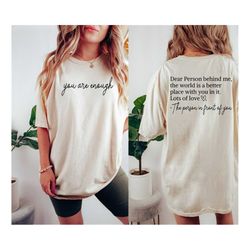 dear person behind me shirt, you are enough tshirt for friends and family, kindness shirt, mental health matters tee,to
