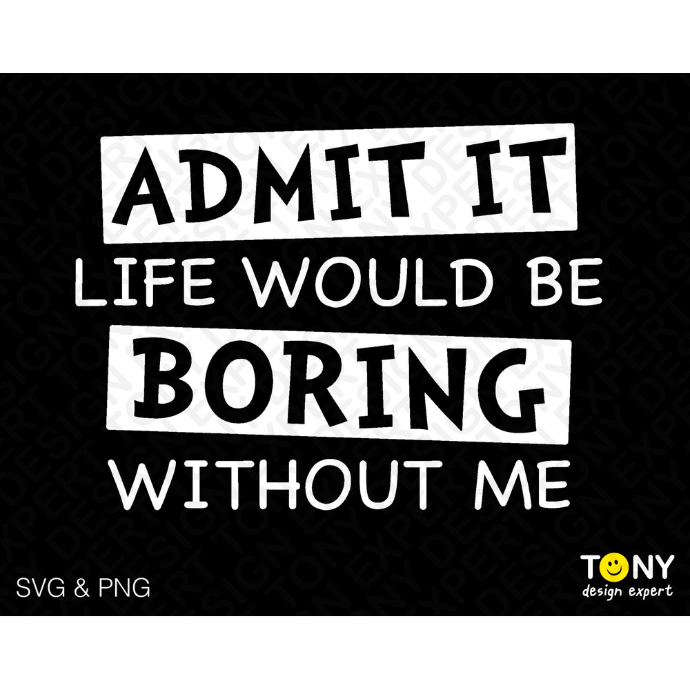 Admit It Life Would Be Boring Without Me Svg, Funny Sarcastic Sassy Quote Svg, Digital Download PNG Sublimation DTG & SVG Cricut Cut File - 1.jpg