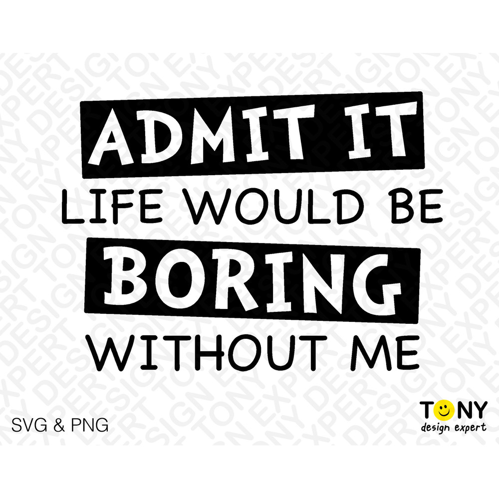 Admit It Life Would Be Boring Without Me Svg, Funny Sarcastic Sassy Quote Svg, Digital Download PNG Sublimation DTG & SVG Cricut Cut File - 2.jpg