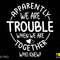 Apparently We Are Trouble When We Are Together Who Knew Svg Png, Funny Sarcasm Quote Digital Download Sublimation PNG & SVG Cricut Cut File - 1.jpg