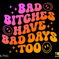 bad bitches have bad days too svg png, bad bitch svg, trendy
