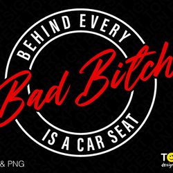 behind every bad bitch is a car seat svg png, bad bitch svg,
