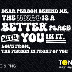 dear person behind me svg, the world is a better place svg,