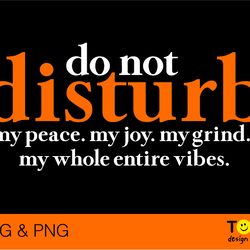 do not disturb my peace my joy my grind my whole entire vibe