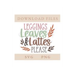 leggings leaves and lattes please svg | png | fall | halloween | digital download | cricut | silhouette