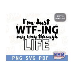 i'm just wtf-ing my way through life, sarcastic sayings svg, funny shirt design svg, mom shirt, - printable, cricut & si