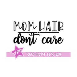 mom hair don't care svg, mom shirt svg, funny mom png, dxf, cut file cricut silhouette commercial use