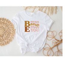 be kind shirt, be brave shirt, be true shirt, be happy motivational shirt, inspirational shirt, positive vibe shirt, kin