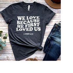 we love because he first loved us shirt, god is good shirt, jesus shirts, bible tee, bible verses, inspiring gift, chris