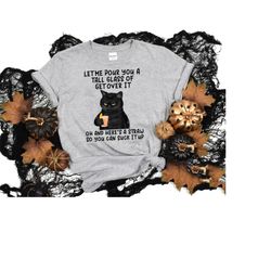 black cat let me pour you a tall glass of get over it shirt, funny black cat shirt, cat lover shirt, funny shirt, spooky