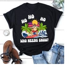 santa who needs snow shirt, summer beach vacation shirt, summer holiday shirt, surfing santa shirt, funny beach holiday