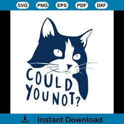 could you not cat svg, trending svg, cat svg, animal svg, cat gift svg, cute cat svg, funny cat svg, cat lovers svg, fun