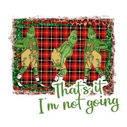 funny that it im not going grinch xmas png