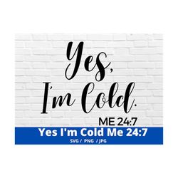 yes, i'm cold me 24:7 svg, png, dxf, and eps files, women's, funny, so cold
