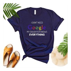fathers day t-shirt, i dont need google my daughter knows everything tee shirt funny tee shirt cotton shirt,