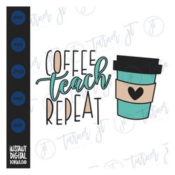 coffee teach repeat svg cut file (teacher, teacher life, school, back to school, teacher quote, teaching, principal, cou