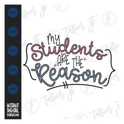 my students are the reason svg file (teacher, teaching, school, back to school, first day of school, teacher quote,teach
