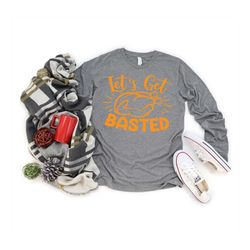 lets get basted long sleeve, lets get basted shirt, turkey day shirt, thanksgiving day shirt, happy thanksgiving gift, f