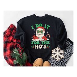 i do it for the ho's shirt, naughty santa shirt, ugly christmas shirt, funny christmas shirt, funny christmas sweatshirt