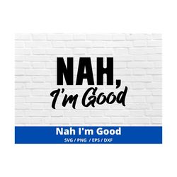 nah, i'm good svg, sarcastic cut file, funny quote, silhouette, cricut, digital file