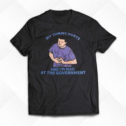 my tummy hurts and i'm mad at the government t-shirt