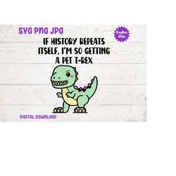 if history repeats itself, i'm so getting a pet t-rex svg png jpg clipart digital cut file download for cricut silhouett