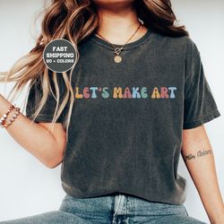 lets make art, art teacher comfort colors shirt, art teacher shirt, teacher shirt, art teacher sweatshirt, gift for art