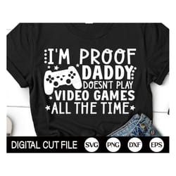 i'm proof daddy doesn't play video games all the time, gamer dad svg, gaming, dad video games shirt, svg files for cricu