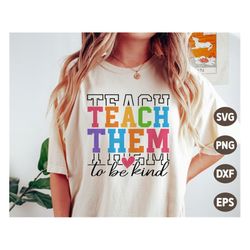 teach them to be kind svg, teacher svg, teacher appreciation svg, teacher shirt gift, svg files for cricut