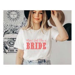 man i feel like a bride shirt, girls trip i feel like a bride t-shirt,let's go girls shirt, bride squad shirt, bride shi
