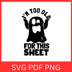 im too old for this sheet svg | halloween svg | ghost svg | funny halloween svg | halloween design svg