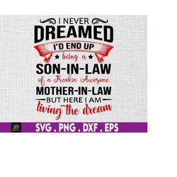 i never dreamed svg, son-in-law of a totally awesome mother-in law svg, i am living the dream svg, mother-in law svg, so