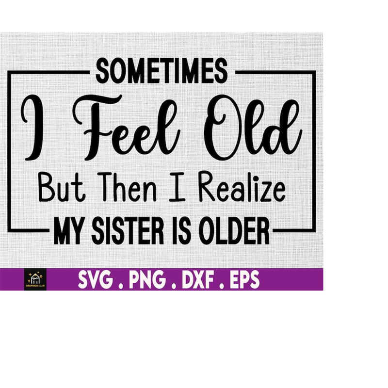 MR-1692023172132-sometimes-i-feel-old-but-then-i-realize-my-sister-is-older-image-1.jpg