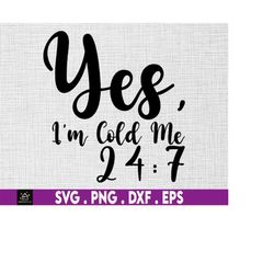 yes, i'm cold me 24:7 svg, women's, funny, so cold, instant digital download files included!