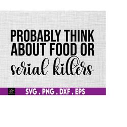 probably think about food or serial killers svg, murder show svg, detective svg, crime podcast svg, murder svg, crime sv