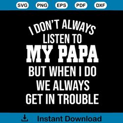 i dont always listen to my papa but when i do we always get in trouble svg, family svg, happy fathers day svg, fathers d