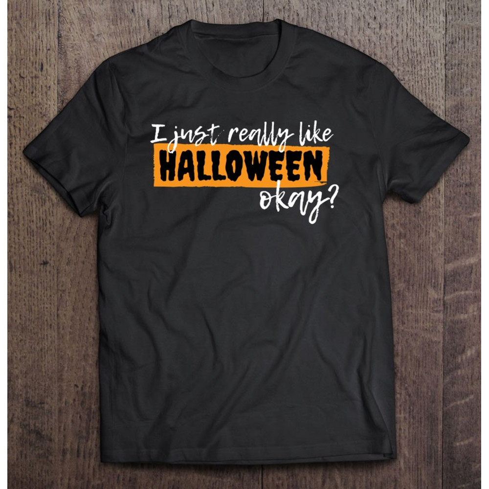 I Just Really Like Halloween Okay – Halloween Lovers Classic.jpg