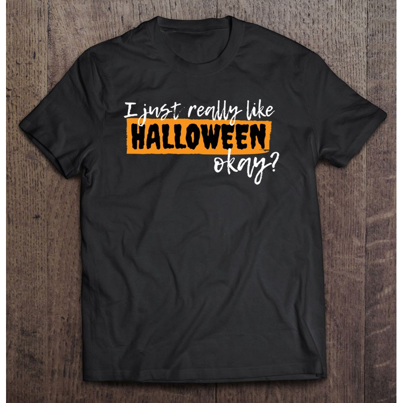 I Just Really Like Halloween Okay – Halloween Lovers Classic.jpg