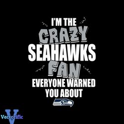 i'm the crazy seahawks fan everyone warned you about seahawks svg