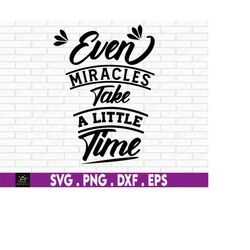 Even Miracles Take A Little Time svg, Instant Digital Download files included! Take A Little Time  svg,