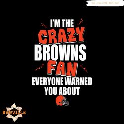 I'm the crazy Browns fan everyone warned you about Browns svg