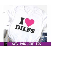 i love dilfs svg, dilfs svg, humor svg, funny dilfs svg, hot dad svg, love hot dads svg, adult humor svg, happy valentin