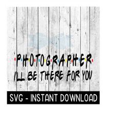 Photographer I'll Be There For You, Wine Quote, SVG, SVG Files Instant Download, Cricut Cut Files, Silhouette Cut Files,