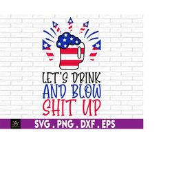 let's drink and blow shit up 4th of july, patriotic svg, svg, png files for cricut sublimation, american flag, independe