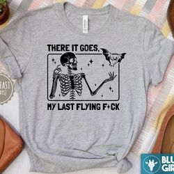 there it goes my last flying fck, halloween skeleton shirt, sarcastic skeleton tee, flying fuck shirt, funny sayings tee