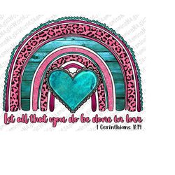 Valentine's Day Rainbow Let All That You Do Be Done In Love Png Sublimation Design, 1 Corinthians 16:14 Png,Valentines R