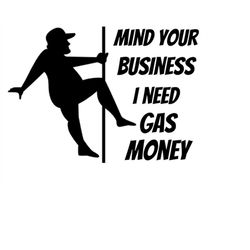 png only instant download mind your business i need gas money. please read item description for details