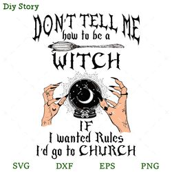don't tell me how to be a witch if i wanted rules i'd go to church svg, witches svg, halloween svg